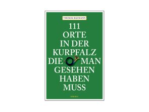 111 Orte in der Kurpfalz, die man gesehen haben muss